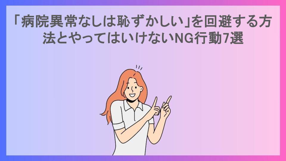 「病院異常なしは恥ずかしい」を回避する方法とやってはいけないNG行動7選